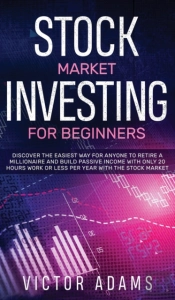 Stock Market Investing For Beginners Discover The Easiest Way For Anyone To Retire A Millionaire And Build Passive Income With Only 20 Hours Work Or Less Per Year Through The Stock Market