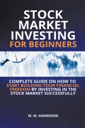 Stock Market Investing For Beginners I Complete Guide On How To Start Building Your Financial Freedom By Investing In The Stock Market Successfully