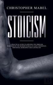Stoicism : A Practical Guide To Applying