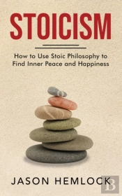 Stoicism: How To Use Stoic Philosophy To