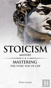 Stoicism: Mastery - Mastering The Stoic