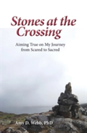 Stones At The Crossing: Aiming True On My Journey  From Scared To Sacred
