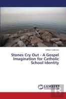 Stones Cry Out - A Gospel Imagination For Catholic School Identity