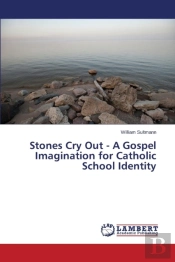 Stones Cry Out - A Gospel Imagination For Catholic School Identity