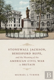 Stonewall Jackson, Beresford Hope, And The Meaning Of The American Civil War In Britain