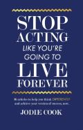 Stop Acting Like You'Re Going To Live Forever