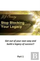 Stop Blocking Your Legacy, Part 1: Get Out Of Your Own Way And Build A Legacy Of Success!