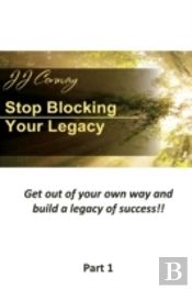 Stop Blocking Your Legacy, Part 1: Get Out Of Your Own Way And Build A Legacy Of Success!