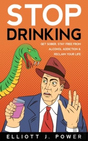 Stop Drinking: Get Sober, Stay Free From Alcohol Addiction And Reclaim Your Life