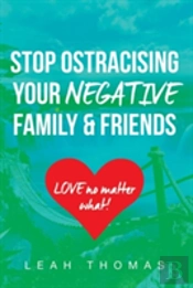 Stop Ostracising Your Negative Family And Friends - Love No Matter What