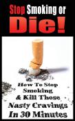 Stop Smoking Or Die! How To Stop Smoking And Kill Those Nasty Cravings In 30 Minutes