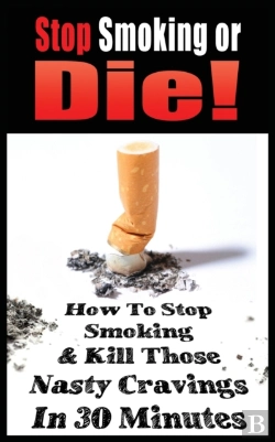 Bertrand.pt - Stop Smoking Or Die! How To Stop Smoking And Kill Those Nasty Cravings In 30 Minutes