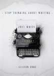 Stop Thinking About Writing ... Just Write