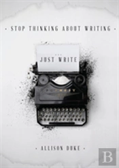 Stop Thinking About Writing ... Just Write
