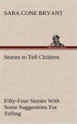 Stories To Tell Children Fifty-Four Stories With Some Suggestions For Telling