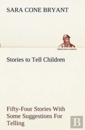 Stories To Tell Children Fifty-Four Stories With Some Suggestions For Telling