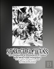 Strange Flowers The Inflorescence & Efflorescence Of Flowers Black White Flower Photography Collect Digital Art Prints In A Book By Artist Grace Divine