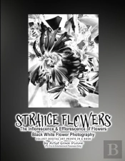 Strange Flowers The Inflorescence & Efflorescence Of Flowers Black White Flower Photography Collect Digital Art Prints In A Book By Artist Grace Divine