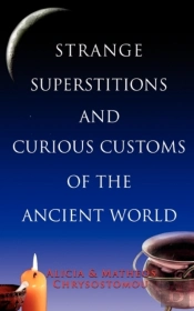 STRANGE SUPERSTITIONS AND CURIOUS CUSTOMS OF THE ANCIENT WORLD