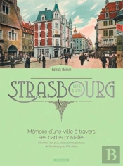 Strasbourg ; Mémoire D'Une Ville À Travers Ses Cartes Postales 1878 À 1945