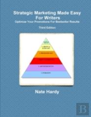 Strategic Marketing Made Easy For Writers: Optimize Your Promotions For Bestseller Results, Third Edition