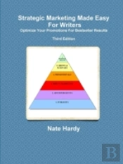 Strategic Marketing Made Easy For Writers: Optimize Your Promotions For Bestseller Results, Third Edition