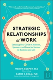 Strategic Relationships At Work: Creating Your Circle Of Mentors, Sponsors, And Peers For Success In Business And Life