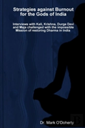 Strategies Against Burnout For The Gods Of India - Interviews With Kali, Krishna, Durga Devi And Maja Challenged With The Impossible Mission Of Restoring Dharma In India
