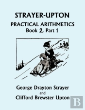 Strayer-Upton Practical Arithmetics Book 2, Part 1 (Yesterday'S Classics)