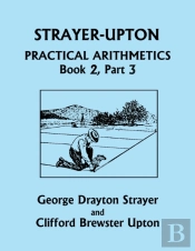 Strayer-Upton Practical Arithmetics Book 2, Part 3 (Yesterday'S Classics)
