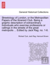 Streetology Of London, Or The Metropolitan Papers Of The Itinerant Club. Being A Graphic Description Of Extraordinary Individuals Who Exercise Professions Or Callings In The Streets Of The Great Metro