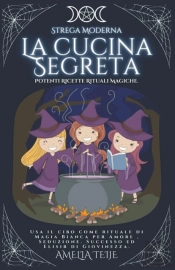 Strega Moderna - La Cucina Segreta - Potenti Ricette Rituali Magiche. Usa Il Cibo Come Rituale Di Magia Bianca Per Amore , Seduzione. Successo  Ed Elisir Di Giovinezza