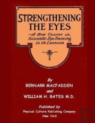 Strengthening The Eyes - A New Course In Scientific Eye Training In 28 Lessons By Bernarr Macfadden & William H. Bates M. D.