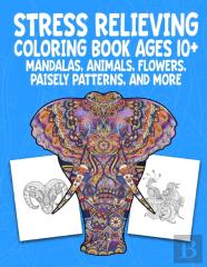 Stress Relieving Coloring Book Ages 10+ Mandalas, Animals, Flowers, Paisely Patterns, And More