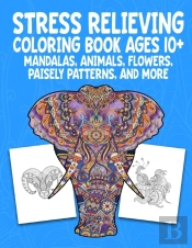 Stress Relieving Coloring Book Ages 10+ Mandalas, Animals, Flowers, Paisely Patterns, And More