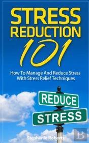 Stress: Stress Reduction 101 - How To Ma