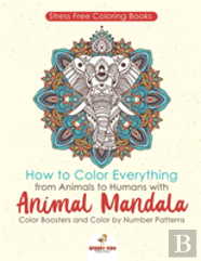Stressfree Coloring Books. How To Color Everything From Animals To Humans With Animal Mandala Color Boosters And Color By Number Patterns