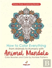 Stressfree Coloring Books. How To Color Everything From Animals To Humans With Animal Mandala Color Boosters And Color By Number Patterns