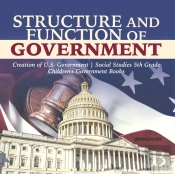 Structure And Function Of Government | Creation Of U.S. Government | Social Studies 5th Grade | Children'S Government Books