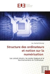 Structure Des Ordinateurs Et Notion Sur La Numerisation - Les Calculs Binaire, Les Portes Logique Et