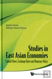 Studies In East Asian Economies: Capital Flows, Exchange Rates And Monetary Policy