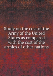 Study On The Cost Of The Army Of The United States As Compared With The Cost Of The Armies Of Other Nations