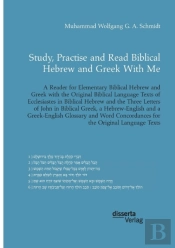 Study, Practise And Read Biblical Hebrew And Greek With Me. A Reader For Elementary Biblical Hebrew And Greek With The Original Biblical Language Texts Of Ecclesiastes In Biblical Hebrew And The Three