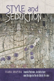 Style And Seduction - Jewish Patrons, Architecture, And Design In Fin De Siecle Vienna