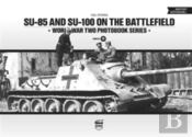 Su-85 And Su-100 On The Battlefield: World War Two Photobook Series