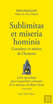 Sublimitas Et Miseria  Hominis : Grandeur Et Misère De L'Homme ; Lettre Apostolique  Pour Le Quatrième Centenaire  De La Naissance De Blaise Pascal ; 19 Juin 2023