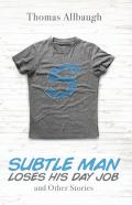 Subtle Man Loses His Day Job And Other Stories