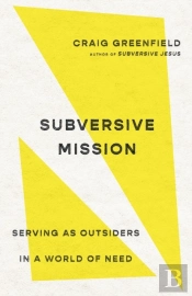 Subversive Mission Â€“ Serving As Outsiders In A World Of Need