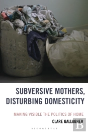 Subversive Mothers, Disturbing Domesticity