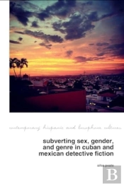 Subverting Sex, Gender, And Genre In Cuban And Mexican Detective Fiction
